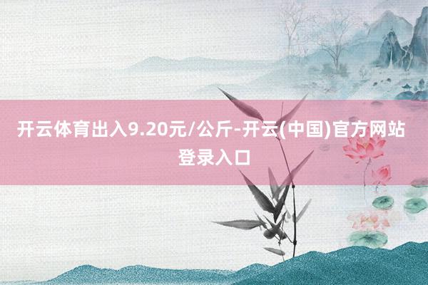 开云体育出入9.20元/公斤-开云(中国)官方网站 登录入口