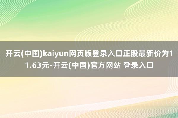 开云(中国)kaiyun网页版登录入口正股最新价为11.63元-开云(中国)官方网站 登录入口