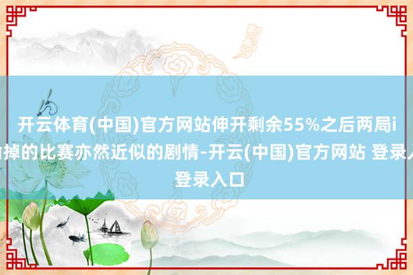 开云体育(中国)官方网站伸开剩余55%之后两局iG输掉的比赛亦然近似的剧情-开云(中国)官方网站 登录入口