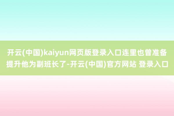开云(中国)kaiyun网页版登录入口连里也曾准备提升他为副班长了-开云(中国)官方网站 登录入口