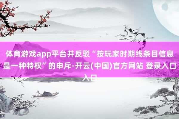 体育游戏app平台并反驳“按玩家时期线条目信息是一种特权”的申斥-开云(中国)官方网站 登录入口